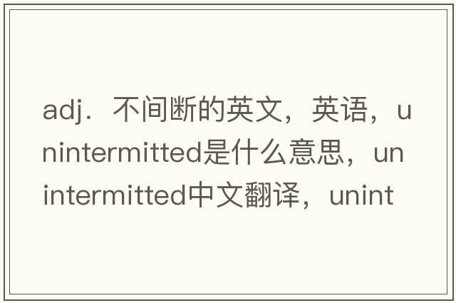 adj．不間斷的英文，英語，unintermitted是什么意思，unintermitted中文翻譯，unintermitted怎么讀、發(fā)音、用法及例句