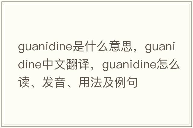 guanidine是什么意思，guanidine中文翻譯，guanidine怎么讀、發(fā)音、用法及例句