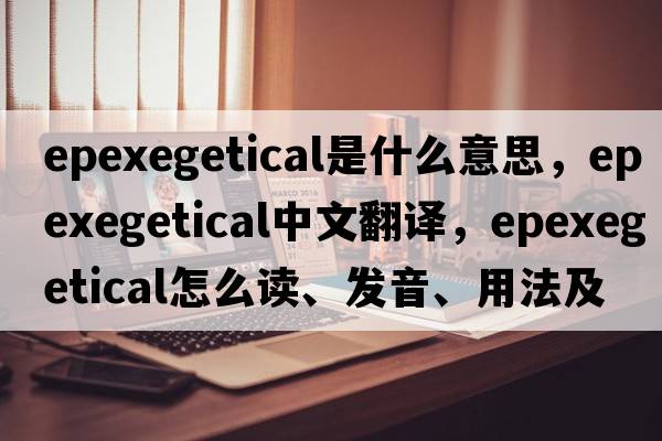 epexegetical是什么意思，epexegetical中文翻譯，epexegetical怎么讀、發(fā)音、用法及例句