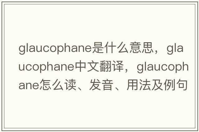 glaucophane是什么意思，glaucophane中文翻譯，glaucophane怎么讀、發(fā)音、用法及例句