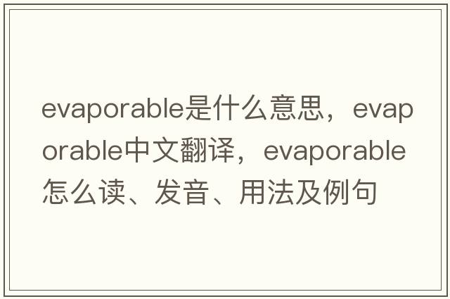 evaporable是什么意思，evaporable中文翻譯，evaporable怎么讀、發(fā)音、用法及例句