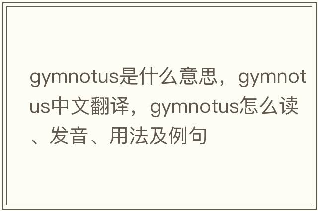 Gymnotus是什么意思，Gymnotus中文翻譯，Gymnotus怎么讀、發(fā)音、用法及例句