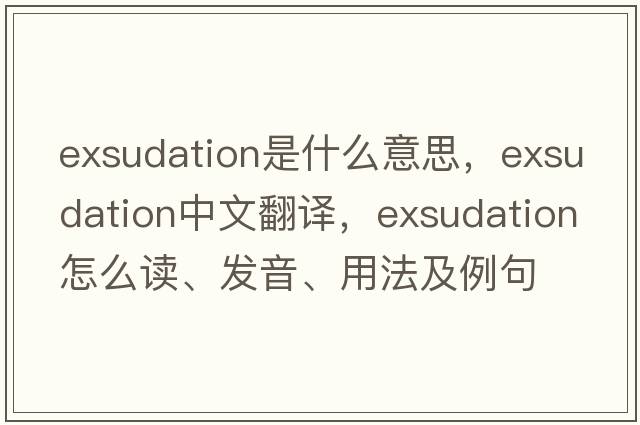 exsudation是什么意思，exsudation中文翻譯，exsudation怎么讀、發(fā)音、用法及例句