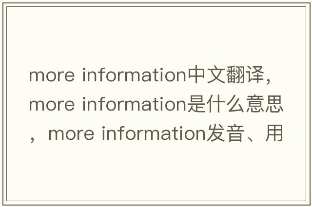 more information中文翻譯，more information是什么意思，more information發(fā)音、用法及例句
