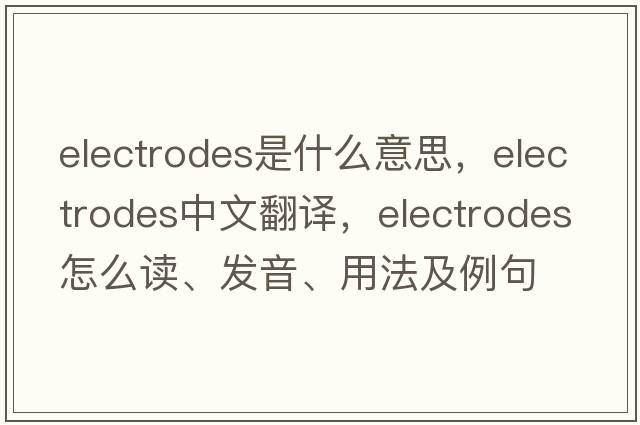 electrodes是什么意思，electrodes中文翻譯，electrodes怎么讀、發(fā)音、用法及例句