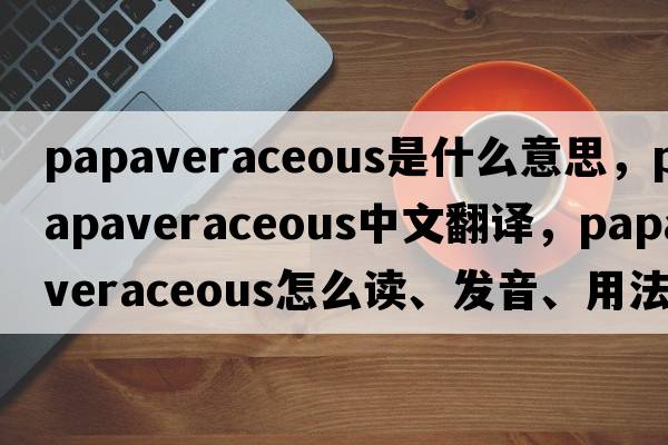 papaveraceous是什么意思，papaveraceous中文翻譯，papaveraceous怎么讀、發(fā)音、用法及例句