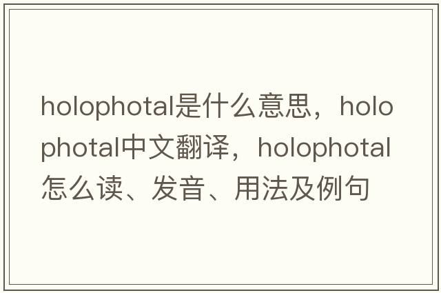 holophotal是什么意思，holophotal中文翻譯，holophotal怎么讀、發(fā)音、用法及例句