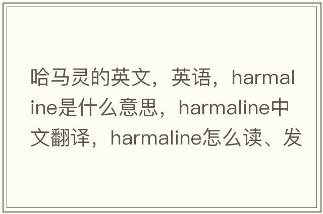 哈馬靈的英文，英語，harmaline是什么意思，harmaline中文翻譯，harmaline怎么讀、發(fā)音、用法及例句