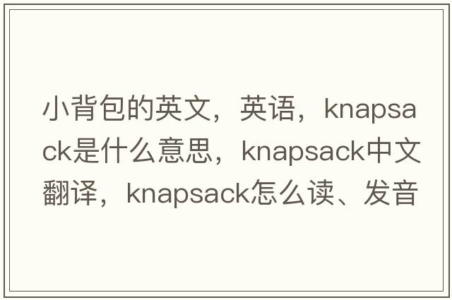 小背包的英文，英語，knapsack是什么意思，knapsack中文翻譯，knapsack怎么讀、發(fā)音、用法及例句