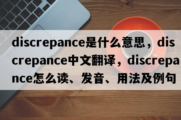 discrepance是什么意思，discrepance中文翻譯，discrepance怎么讀、發(fā)音、用法及例句