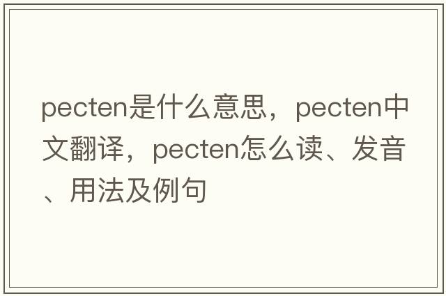 pecten是什么意思，pecten中文翻譯，pecten怎么讀、發(fā)音、用法及例句