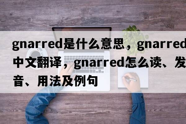 gnarred是什么意思，gnarred中文翻譯，gnarred怎么讀、發(fā)音、用法及例句