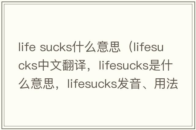 life sucks什么意思（lifesucks中文翻譯，lifesucks是什么意思，lifesucks發(fā)音、用法及例句）