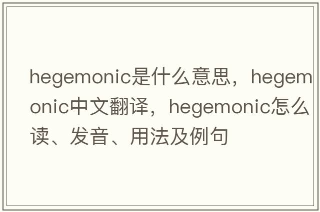 hegemonic是什么意思，hegemonic中文翻譯，hegemonic怎么讀、發(fā)音、用法及例句