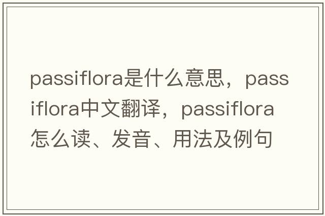 passiflora是什么意思，passiflora中文翻譯，passiflora怎么讀、發(fā)音、用法及例句