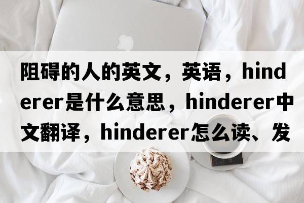 阻礙的人的英文，英語，Hinderer是什么意思，Hinderer中文翻譯，Hinderer怎么讀、發(fā)音、用法及例句
