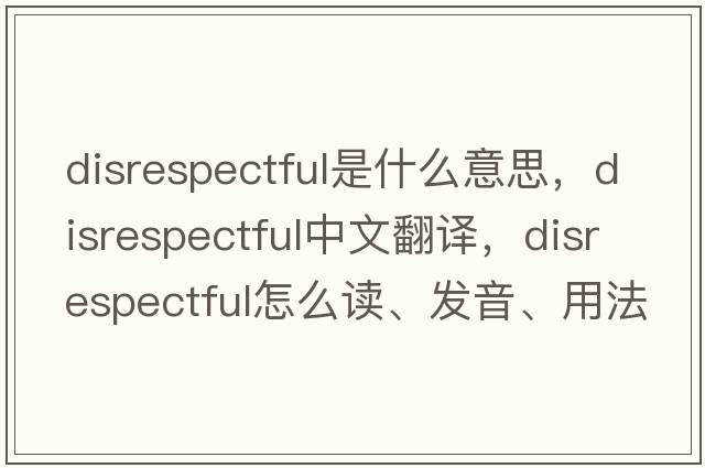 disrespectful是什么意思，disrespectful中文翻譯，disrespectful怎么讀、發(fā)音、用法及例句