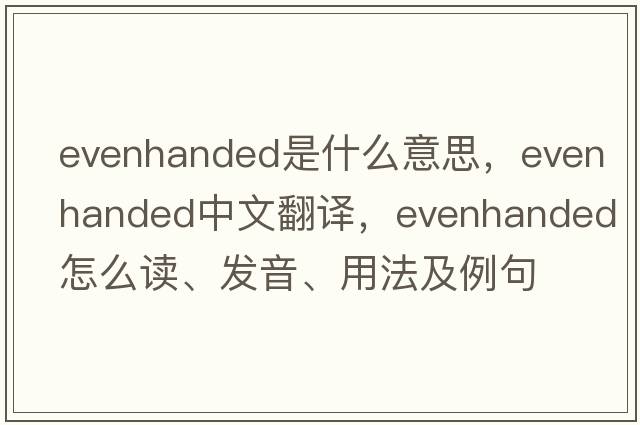 evenhanded是什么意思，evenhanded中文翻譯，evenhanded怎么讀、發(fā)音、用法及例句