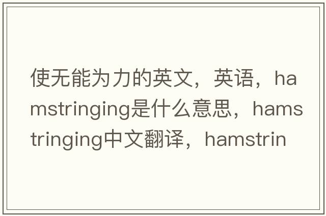 使無能為力的英文，英語，hamstringing是什么意思，hamstringing中文翻譯，hamstringing怎么讀、發(fā)音、用法及例句