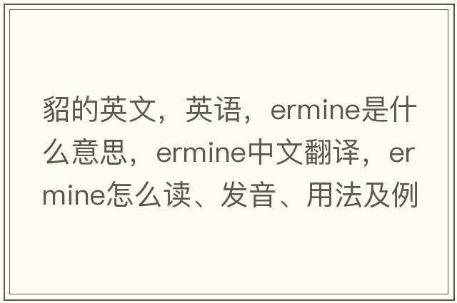 貂的英文，英語，ermine是什么意思，ermine中文翻譯，ermine怎么讀、發(fā)音、用法及例句