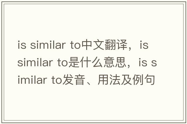 is similar to中文翻譯，is similar to是什么意思，is similar to發(fā)音、用法及例句