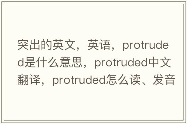 突出的英文，英語，protruded是什么意思，protruded中文翻譯，protruded怎么讀、發(fā)音、用法及例句