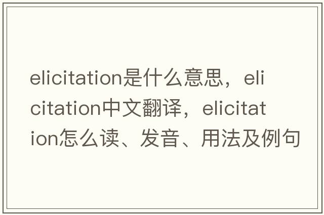 elicitation是什么意思，elicitation中文翻譯，elicitation怎么讀、發(fā)音、用法及例句