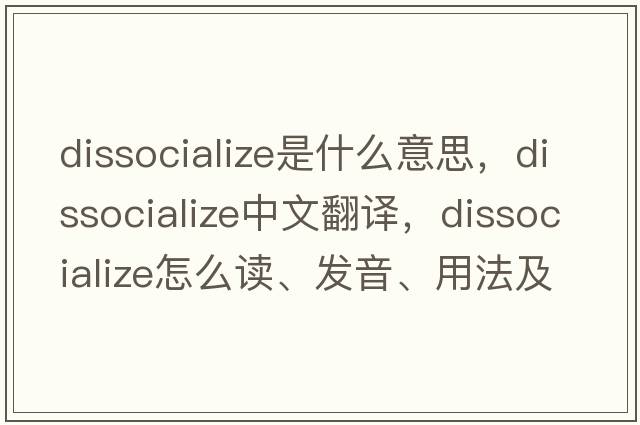 dissocialize是什么意思，dissocialize中文翻譯，dissocialize怎么讀、發(fā)音、用法及例句