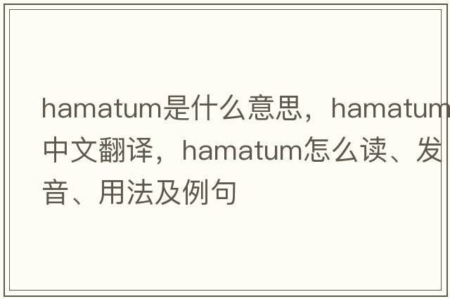 hamatum是什么意思，hamatum中文翻譯，hamatum怎么讀、發(fā)音、用法及例句