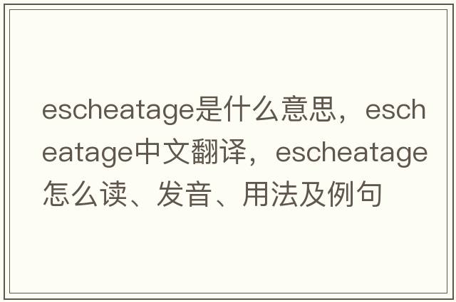 escheatage是什么意思，escheatage中文翻譯，escheatage怎么讀、發(fā)音、用法及例句