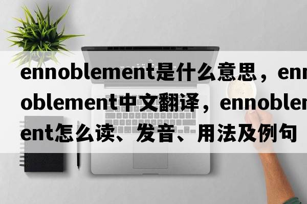 ennoblement是什么意思，ennoblement中文翻譯，ennoblement怎么讀、發(fā)音、用法及例句
