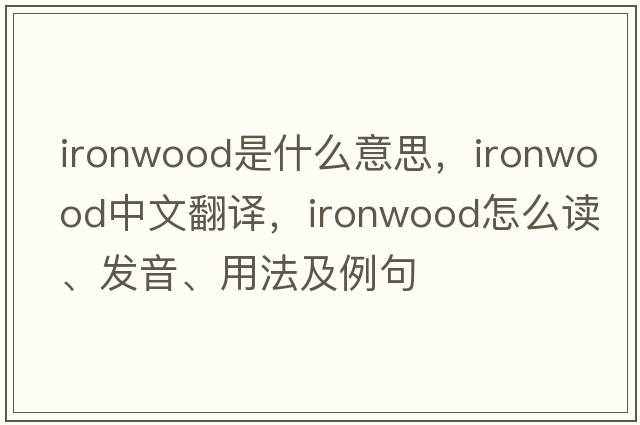 ironwood是什么意思，ironwood中文翻譯，ironwood怎么讀、發(fā)音、用法及例句