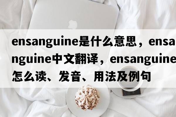 ensanguine是什么意思，ensanguine中文翻譯，ensanguine怎么讀、發(fā)音、用法及例句