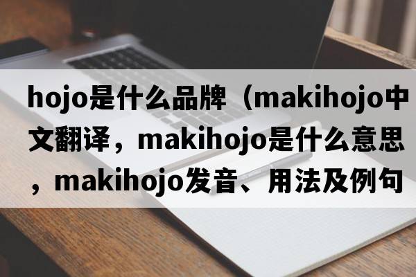 hojo是什么品牌（makihojo中文翻譯，makihojo是什么意思，makihojo發(fā)音、用法及例句）