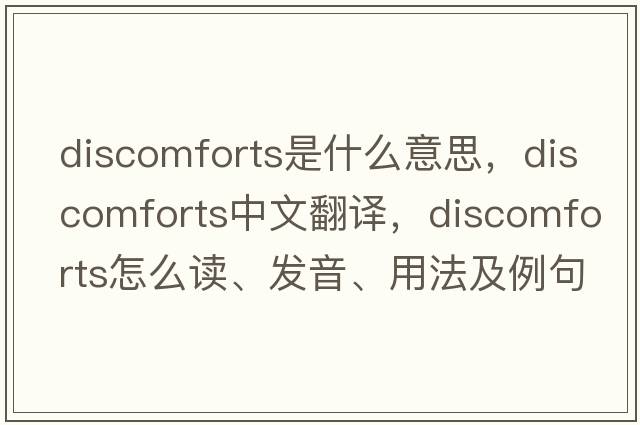 discomforts是什么意思，discomforts中文翻譯，discomforts怎么讀、發(fā)音、用法及例句