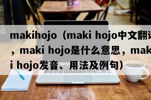 makihojo（maki hojo中文翻譯，maki hojo是什么意思，maki hojo發(fā)音、用法及例句）