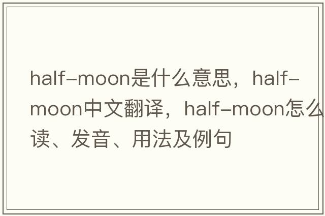 half-moon是什么意思，half-moon中文翻譯，half-moon怎么讀、發(fā)音、用法及例句