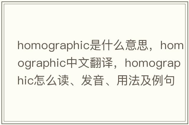 homographic是什么意思，homographic中文翻譯，homographic怎么讀、發(fā)音、用法及例句