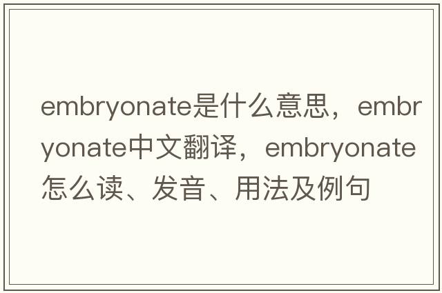 embryonate是什么意思，embryonate中文翻譯，embryonate怎么讀、發(fā)音、用法及例句