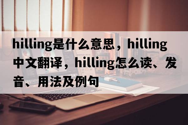 hilling是什么意思，hilling中文翻譯，hilling怎么讀、發(fā)音、用法及例句