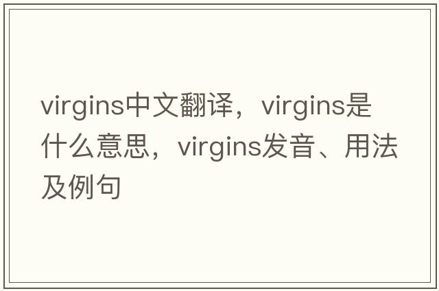 virgins中文翻譯，virgins是什么意思，virgins發(fā)音、用法及例句