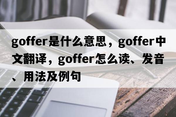 goffer是什么意思，goffer中文翻譯，goffer怎么讀、發(fā)音、用法及例句