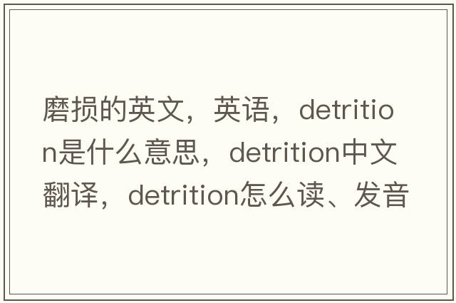 磨損的英文，英語，detrition是什么意思，detrition中文翻譯，detrition怎么讀、發(fā)音、用法及例句