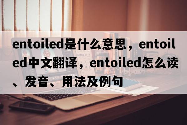 entoiled是什么意思，entoiled中文翻譯，entoiled怎么讀、發(fā)音、用法及例句