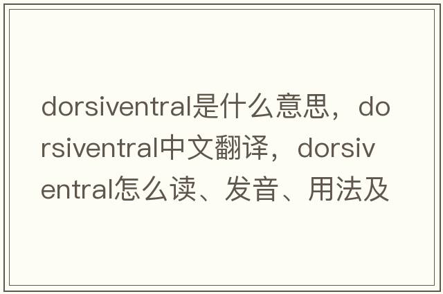 dorsiventral是什么意思，dorsiventral中文翻譯，dorsiventral怎么讀、發(fā)音、用法及例句
