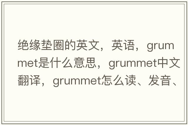絕緣墊圈的英文，英語，grummet是什么意思，grummet中文翻譯，grummet怎么讀、發(fā)音、用法及例句