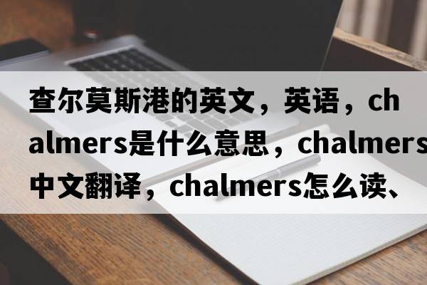 查爾莫斯港的英文，英語，Chalmers是什么意思，Chalmers中文翻譯，Chalmers怎么讀、發(fā)音、用法及例句