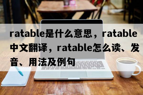 ratable是什么意思，ratable中文翻譯，ratable怎么讀、發(fā)音、用法及例句