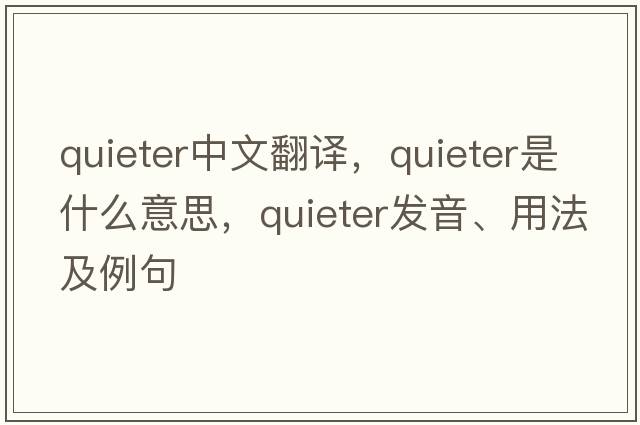 quieter中文翻譯，quieter是什么意思，quieter發(fā)音、用法及例句