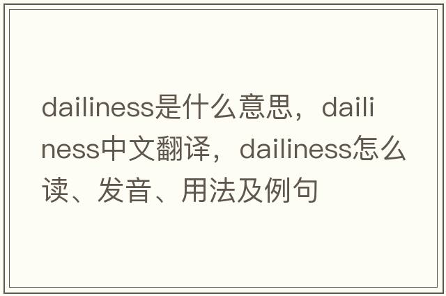 dailiness是什么意思，dailiness中文翻譯，dailiness怎么讀、發(fā)音、用法及例句